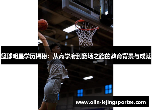 篮球明星学历揭秘：从高学府到赛场之路的教育背景与成就